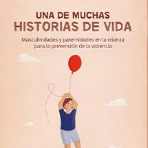 Una de muchas historias de vida: Masculinidades y paternidades en la crianza para la prevención de la violencia.